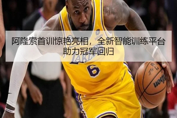 阿隆索首训惊艳亮相，全新智能训练平台助力冠军回归